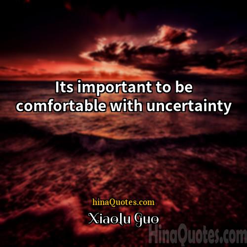Xiaolu Guo Quotes | Its important to be comfortable with uncertainty.
